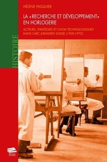 La "Recherche et Développement" en horlogerie : Acteurs, stratégies et choix technologiques dans l'Arc jurassien suisse (1900-1970)