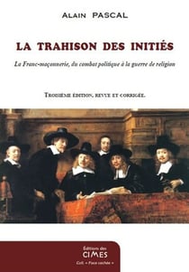 La Trahison des Initiés - La Franc-maçonnerie, du combat politique à la guerre de religion