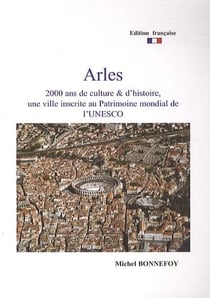 Arles : 2000 ans de culture et d'histoire : une ville inscrite au patrimoine mondial de l'unesco