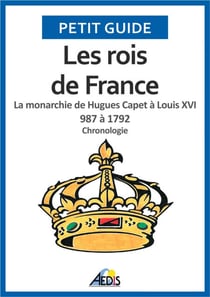 Les rois de France - La monarchie de Hugues Capet à Louis XVI 987 à 1792 - Chronologie