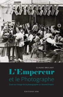 L'Empereur et le photographe - Essai sur l'usage de la photographie au Second Empire