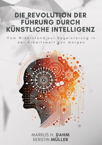 Die Revolution der Führung durch Künstliche Intelligenz - Vom Widerstand zur Begeisterung in der Arbeitswelt von morgen