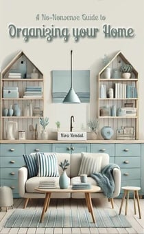 A No-Nonsense Guide to Organizing Your Home: Declutter, Destress, Save Time and Money and Learn to Love Your Home Again