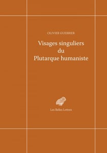 Visages singuliers du Plutarque humaniste - Autour d'Amyot et de la réception des Moralia et des Vies à la Renaissance