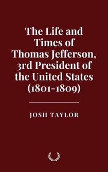 The Life and Times of Thomas Jefferson, 3rd President of the United States (1801-1809)