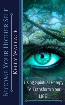Become Your Higher Self - Using Spiritual Energy to Transform Your Life