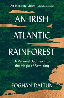 An Irish Atlantic Rainforest - A Personal Journey into the Magic of Rewilding