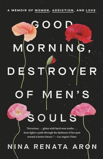 Good Morning, Destroyer of Men's Souls - A Memoir of Women, Addiction, and Love