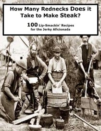 How Many Rednecks Does it  Take to Make Steak? - 100 Lip-Smackin’ Recipes for the Jerky Aficionada