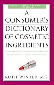 A Consumer's Dictionary of Cosmetic Ingredients, 7th Edition - Complete Information About the Harmful and Desirable Ingredients Found in Cosmetics and Cosmeceuticals