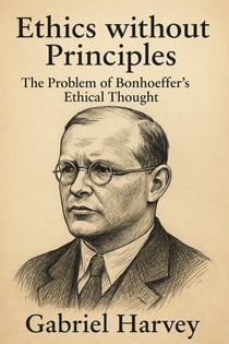 Ethics without Principles: The Problem of Bonhoeffer’s Ethical Thought
