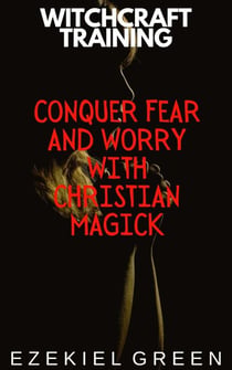 Conquer Fear and Worry with Christian Magick - Witchcraft Training, #4