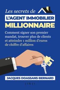 Les Secrets de L’Agent Immobilier Millionnaire - Comment signer son premier mandat, trouver plus de clients et atteindre 1 million d’euros de chiffre d’affaires