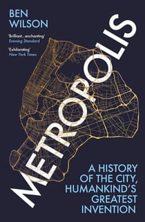Metropolis - A history of cities - humankind’s greatest invention.