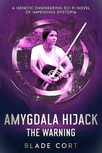 Amygdala Hijack - The Warning: A Genetic Engineering Sci-Fi Novel of Impending Dystopia