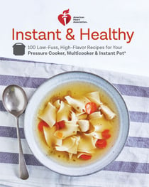 American Heart Association Instant and Healthy - 100 Low-Fuss, High-Flavor Recipes for Your Pressure Cooker, Multicooker and Instant Pot®: A Cookbook