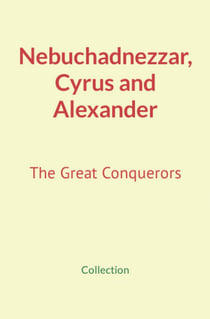 Nebuchadnezzar, Cyrus and Alexander - The Great Conquerors