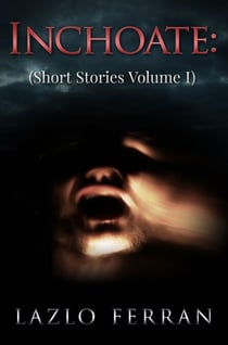 Inchoate: (Short Stories Volume I) - Short Stories, #1
