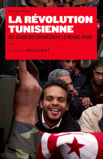 La Révolution Tunisienne. Dix jours qui ébranlèrent le monde Arabe - Dix jours qui ébranlèrent le monde arabe