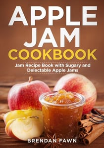 Apple Jam Cookbook, Jam Recipe Book with Sugary and Delectable Apple Jams - Tasty Apple Dishes, #3