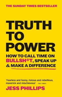 Truth to Power - How to Call Time on Bullsh*t, Speak Up & Make A Difference (The Sunday Times Bestseller)