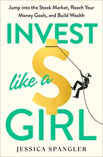 Invest Like a Girl - Jump into the Stock Market, Reach Your Money Goals, and Build Wealth