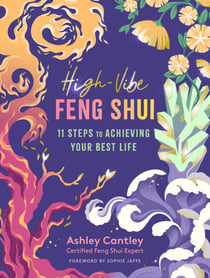 High-Vibe Feng Shui - 11 Steps to Achieving Your Best Life