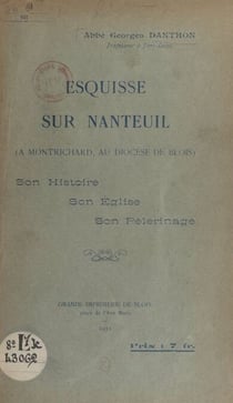 Esquisse sur Nanteuil (à Montrichard, au diocèse de Blois) - Son histoire, son église, son pèlerinage