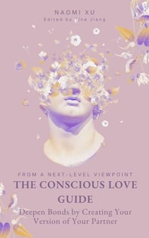 The Conscious Love Guide: Deepen Bonds by Creating Your Version of Your Partner - The Next Level You