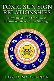 Toxic Sun Sign Relationships. How To Get Rid Of A Toxic Person Whatever Their Star Sign