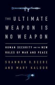 The Ultimate Weapon is No Weapon - Human Security and the New Rules of War and Peace