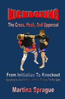 Kickboxing: The Cross, Hook, And Uppercut: From Initiation To Knockout - Kickboxing: From Initiation To Knockout, #2