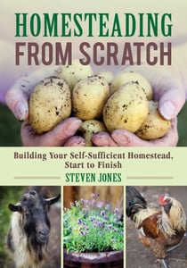 Homesteading From Scratch - Building Your Self-Sufficient Homestead, Start to Finish