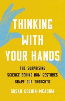 Thinking with Your Hands - The Surprising Science Behind How Gestures Shape Our Thoughts