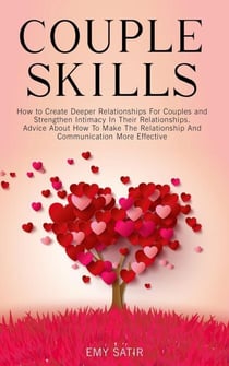 Couples Skills: How to Create Deeper Relationships For Couples and Strengthen Intimacy In Their Relationships. Advice About How To Make The Relationship And Communication More Effective