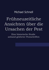 Frühneuzeitliche Ansichten über die Ursachen der Pest - Eine historische Studie anhand gelehrter Pestschriften