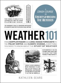 Weather 101 - From Doppler Radar and Long-Range Forecasts to the Polar Vortex and Climate Change, Everything You Need to Know about the Study of Weather