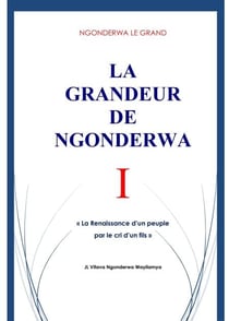 NGONDERWA LE GRAND. LA GRANDEUR DE NGONDERWA I. La Renaissance d'un peuple par le cri d'un fils. JL Vitava Ngonderwa Wayilamya