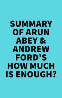 Summary of Arun Abey & Andrew Ford's How Much Is Enough?