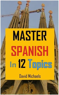 Master Spanish in 12 Topics: Over 170 intermediate words and phrases explained - Master Spanish, #2