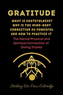 Gratitude: What Is Gratefulness? Why Is The Mind and Body Connection So Powerful and How To Practice It - Self-Help/Personal Transformation/Success