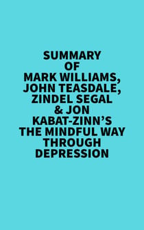 Summary of  Mark Williams, John Teasdale, Zindel Segal & Jon Kabat-Zinn's The Mindful Way Through Depression
