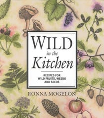 Wild in the Kitchen - Recipes for Wild Fruits, Weeds, and Seeds