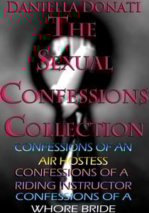 The Sexual Confessions Collection: Confessions of An Air Hostess, Confessions Of A Riding Instructor, Confessions Of A Whore Bride