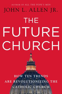 The Future Church - How Ten Trends are Revolutionizing the Catholic Church