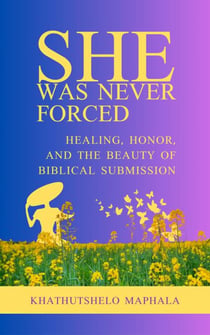She Was Never Forced: Healing, Honor, and the Beauty of Biblical Submission