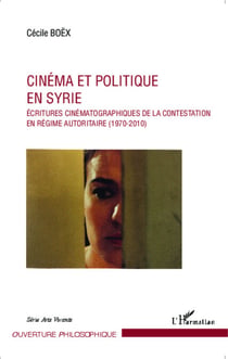 Cinéma et politique en Syrie - Ecritures cinématographiques de la contestation en régime autoritaire (1970-2010)