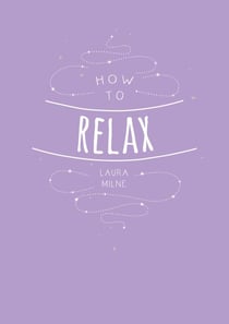 How to Relax - Tips and Techniques to Calm the Mind, Body and Soul