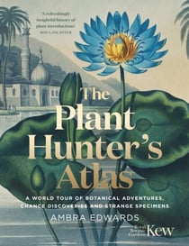 The Plant-Hunter's Atlas - A World Tour of Botanical Adventures, Chance Discoveries and Strange Specimens