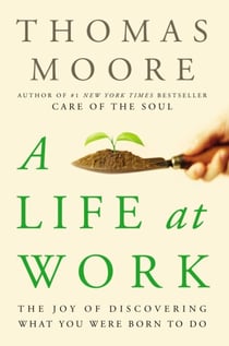 A Life at Work - The Joy of Discovering What You Were Born to Do